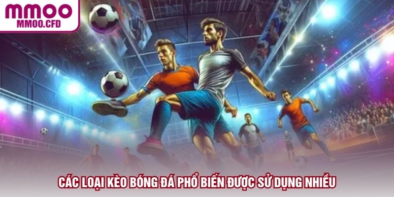 Các loại kèo bóng đá phổ biến được sử dụng nhiều