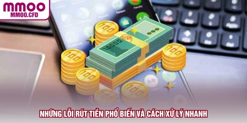 Những lỗi rút tiền phổ biến và cách xử lý nhanh