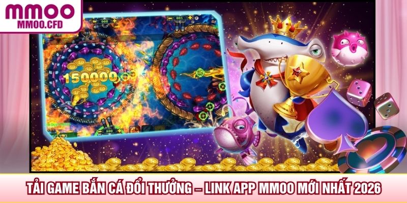 Tải Game Bắn Cá Đổi Thưởng – Link App MMOO Mới Nhất 2026